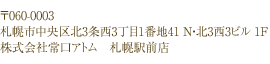 〒060-0003 札幌市中央区北3条西3丁目1番地41 N・北3西3ビル 1F　株式会社常口アトム　札幌駅前店